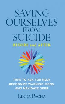 Saving Ourselves from Suicide - Before and After: How to Ask for Help Recognize Warning Signs and Navigate Grief