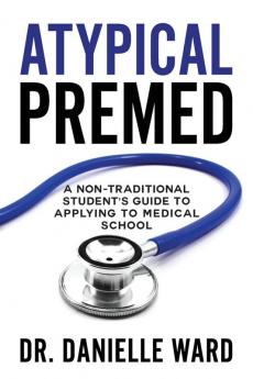 Atypical Premed: A Non-Traditional Student's Guide to Applying to Medical School