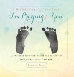 A Grandparent's Devotional- I'm Praying for You: 40 Weeks of Scripture Prayer and Reflection for Your Developing Grandbaby