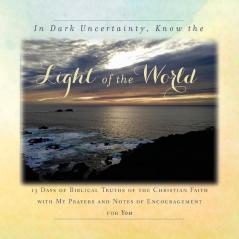 In Dark Uncertainty Know the Light of the World: 13 Days of Biblical Truths of the Christian Faith