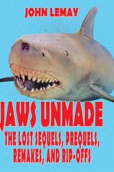 Jaws Unmade: The Lost Sequels Prequels Remakes and Rip-Offs