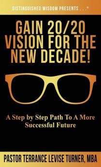 Gain 20/20 Vision For The New Decade!: A Step By Step Path To A More Successful Future (Distinguished Wisdom Presents . . .)