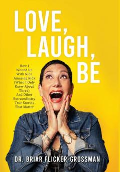 Love Laugh Be: How I Wound Up With Nine Amazing Kids (When I Only Knew About Three) And Other Extraordinary True Stories That Matter