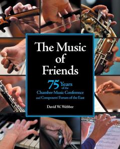 The Music of Friends: 75 Years of the Chamber Music Conference and Composers' Forum of the East