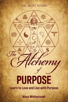 The Alchemy of Purpose: Learn to Love and Live with Purpose