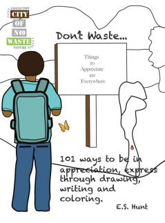 CITY OF NO WASTE' Don't Waste...: 101 ways to be in appreciation express through drawing writing and coloring