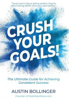 Crush Your Goals!: The Ultimate Guide to Achieving Consistent Success