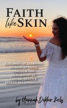 Faith Like Skin: A journey of learning to display faith through the challenges of cancer death & broken relationships