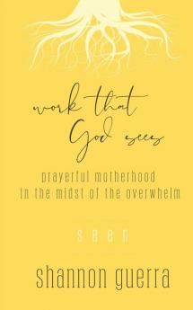 Seen: Prayerful Motherhood in the Midst of the Overwhelm: 6 (Work That God Sees)