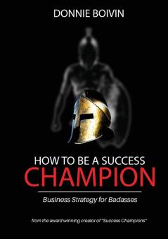 How To Be A Success Champion: Business Strategy for Badasses