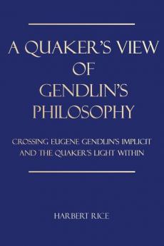 A Quaker's View Of Gendlin's Philosophy: Crossing Eugene Gendlin's Implicit And TheQuakers Light Within