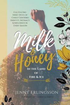 Milk & Honey in the Land of Fire & Ice: Cultivating Sweet Spots of Christ Centered Identity Intimacy & Influence in Every Season