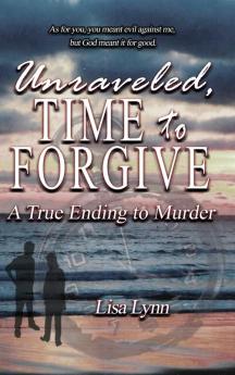 Unraveled Time to Forgive A True Ending to Murder