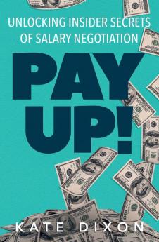 Pay UP!: Unlocking Insider Secrets of Salary Negotiation