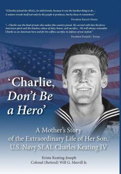 'Charlie Don't Be a Hero': A Mother's Story of the Extraordinary Life of Her Son U.S. Navy SEAL Charles Keating IV