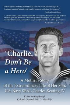 'Charlie Don't Be a Hero': A Mother's Story of the Extraordinary Life of Her Son U.S. Navy SEAL Charles Keating IV