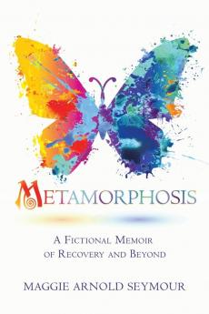 Metamorphosis: A Fictional Memoir of Recovery and Beyond