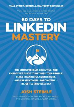 60 Days to LinkedIn Mastery: The Entrepreneur Executive and Employee's Guide to Optimize Your Profile Make Meaningful Connections and Create Compelling Content . . . In Just 15 Minutes a Day