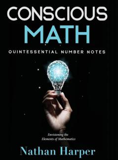 Conscious Math: Envisioning the Elements of Mathematics: 1 (Conscious Learning)