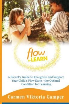 Flow To Learn: A 52-Week Parent's Guide to Recognize & Support Your Child's Flow State - the Optimal Condition for Learning