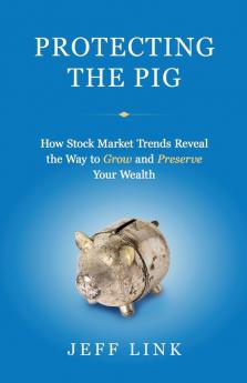 Protecting the Pig: How Stock Market Trends Reveal the Way to Grow and Preserve Your Wealth