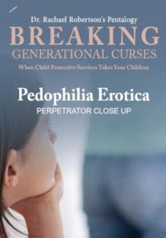 Breaking Generational Curses When Child Protective Services Takes Your Children: Pedophilia Erotica: Perpetrator's Closeup