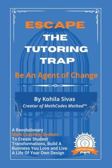 Escape the Tutoring Trap: Be An Agent of Change -- A Revolutionary Math Coaching System to Create Student Transformations Build a Business You Love and Live a Life of Your Own Design