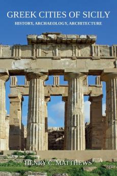 Greek Cities of Sicily: History Archaeology Architecture