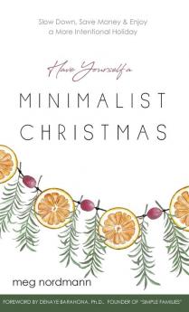 Have Yourself a Minimalist Christmas: Slow Down Save Money & Enjoy a More Intentional Holiday