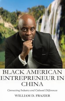 Black American Entrepreneur in China: : Connecting Industry and Cultural Differences: 1 (Connect the Difference)