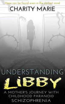 Understanding Libby: A Mother's Journey with Childhood Paranoid Schizophrenia: 2