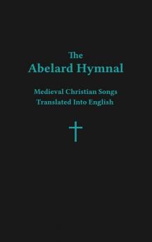 The Abelard Hymnal: Medieval Christian Songs Translated Into English