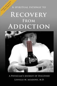 A Spiritual Pathway to Recovery from Addiction A Physician's Journey of Discovery