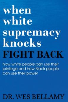 When White Supremacy Knocks Fight Back! How White People Can Use Their Privilege and How Black People Can Use Their Power.