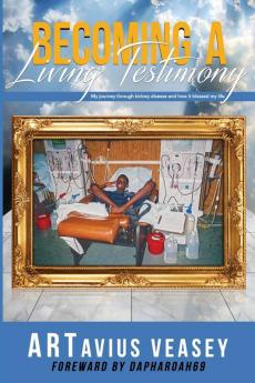 Becoming A Living Testimony: My journey through kidney disease and how it blessed my life