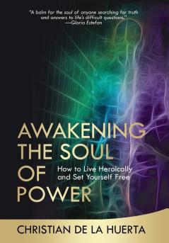 Awakening the Soul of Power: How to Live Heroically and Set Yourself Free: 1 (Calling All Heroes)