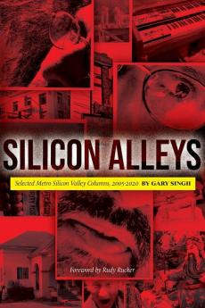 Silicon Alleys: Selected Metro Silicon Valley Columns 2005-2020