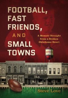 Football Fast Friends and Small Towns: A Memoir Straight from a Broken Oklahoma Heart