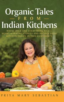 Organic Tales From Indian Kitchens: Warm Spice and Everything Nice__heart-Warming Stories and Recipes from Kitchen Tables in Two Continents