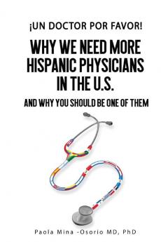 ¡Un doctor por favor!: Why We Need More Hispanic Physicians in the U.S. and Why You Should Be One of Them: 1 (Hispanics in Medicine and Science)