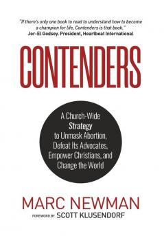 Contenders: A Church-Wide Strategy to Unmask Abortion Defeat Its Advocates Empower Christians and Change the World