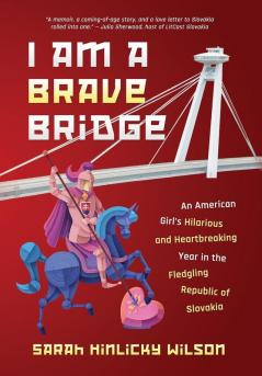 I Am a Brave Bridge: An American Girl's Hilarious and Heartbreaking Year in the Fledgling Republic of Slovakia