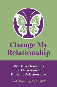 Change My Relationship: 365 Daily Devotions for Christians in Difficult Relationships