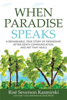 When Paradise Speaks: A Remarkable True Story of Friendship After-Death Communication and Art that Heals