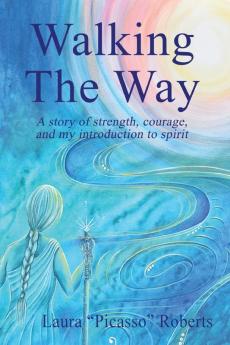 Walking The Way: A Story of Strength Courage and My Introduction to Spirit