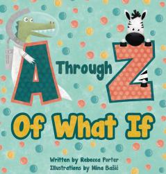 A Through Z Of What If: A Tongue Twisting Alliteration Rhyming Alphabet Picture Book. (ABC Animals and More)