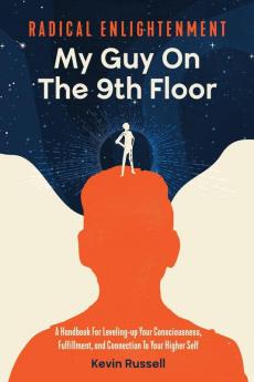 Radical Enlightenment: My Guy On The 9th Floor: A Handbook for Leveling-Up Your Consciousness Fulfillment and Connection to Your Higher Self