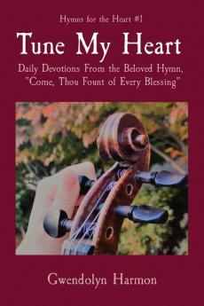 Tune My Heart: Daily Devotions From the Beloved Hymn Come Thou Fount of Every Blessing: 1 (Hymns for the Heart)