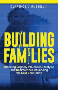 BUILDING Families: Breaking Ungodly Influences Lifestyles and Desires while Influencing the Next Generation