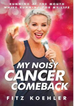 My Noisy Cancer Comeback: Running at the Mouth While Running for My Life